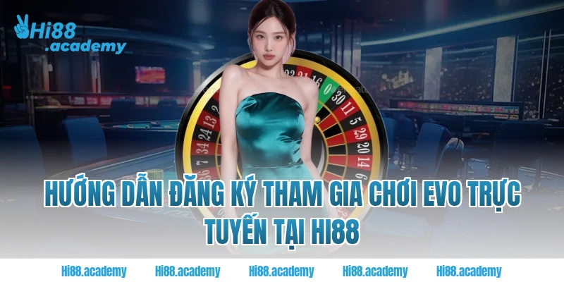 Hướng dẫn đăng ký tham gia chơi EVO Trực tuyến tại Hi88